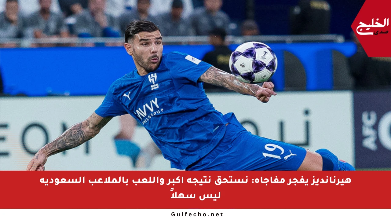 هيرنانديز يفجر مفاجأة: نستحق نتيجة أكبر واللعب بالملاعب السعودية ليس سهلاً